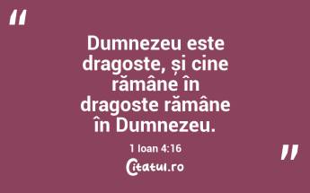 Dumnezeu este dragoste, și cine rămâne în dragoste rămâne în Dumnezeu. 1 Ioan 4:16...