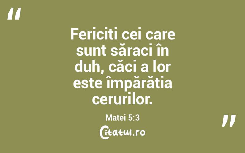 Fericiți cei care sunt săraci în duh, căci a lor este împărăția cerurilor. Matei 5:3