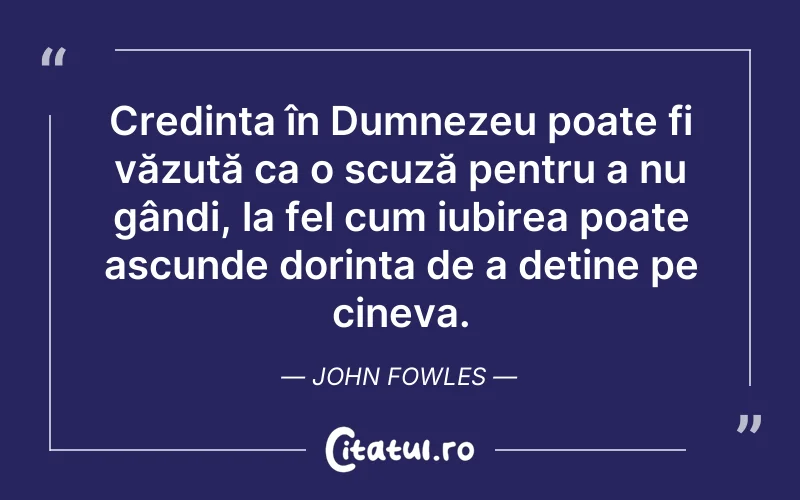 Credința în Dumnezeu poate fi văzută ca o scuză pentru a nu gândi, la fel cum iubirea poate ascunde dorința de a deține pe cineva. John Fowles