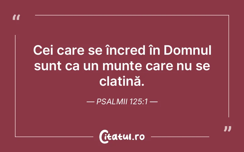 Cei care se încred în Domnul sunt ca un munte care nu se clatină. Psalmii 125:1