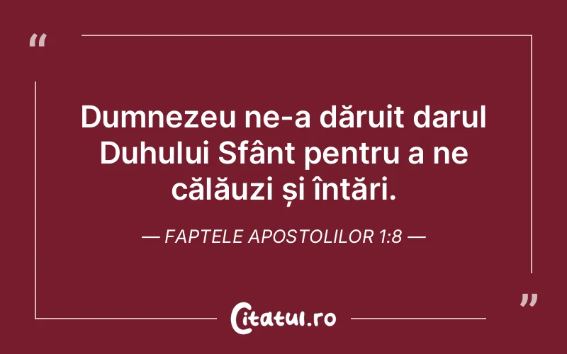 Dumnezeu ne-a dăruit darul Duhului Sfânt pentru a ne călăuzi și întări. Faptele Apostolilor 1:8