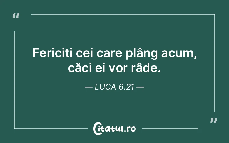 Fericiți cei care plâng acum, căci ei vor râde. Luca 6:21