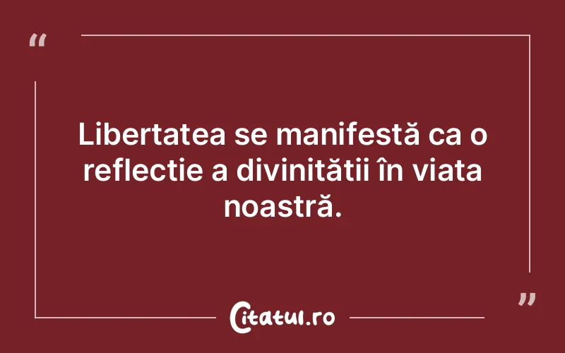 Libertatea se manifestă ca o reflecție a divinității în viața noastră.