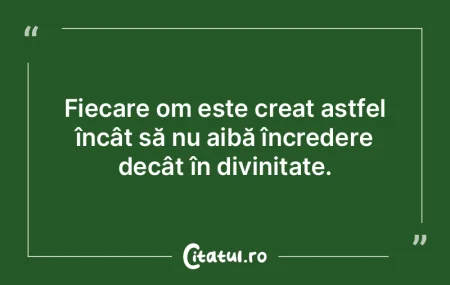 Fiecare om este creat astfel încât să...