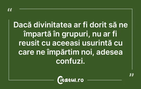 Dacă divinitatea ar fi dorit să ne îm...