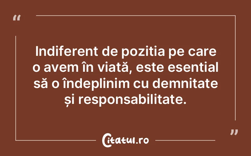 Indiferent de poziția pe care o avem în viață, este esențial să o îndeplinim cu demnitate și responsabilitate.