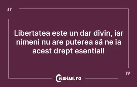 Libertatea este un dar divin, iar nimeni... Libertatea este un dar divin, iar nimeni...