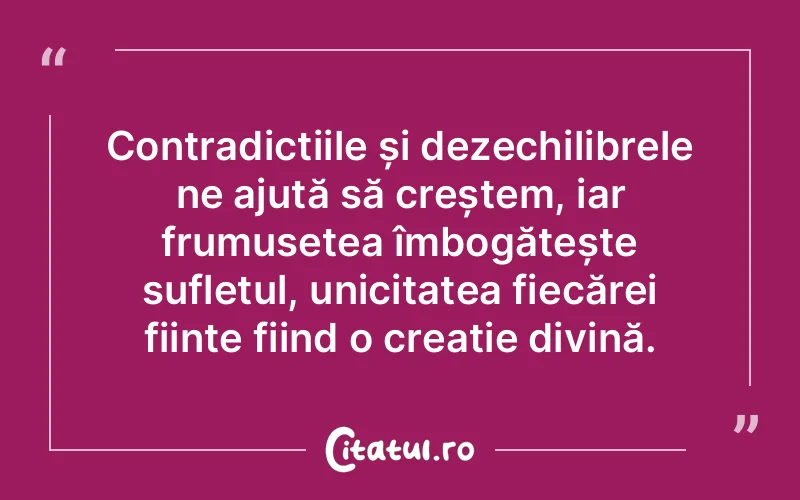 Contradicțiile și dezechilibrele ne ajută să creștem, iar frumusețea îmbogățește sufletul, unicitatea fiecărei ființe fiind o creație divină.