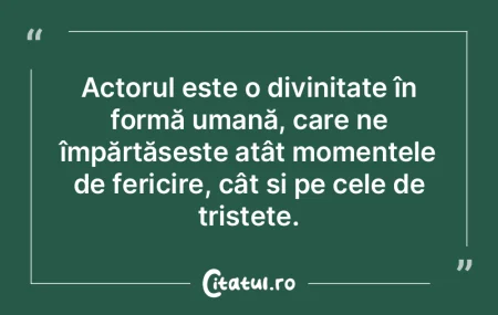 Actorul este o divinitate în formă uma...