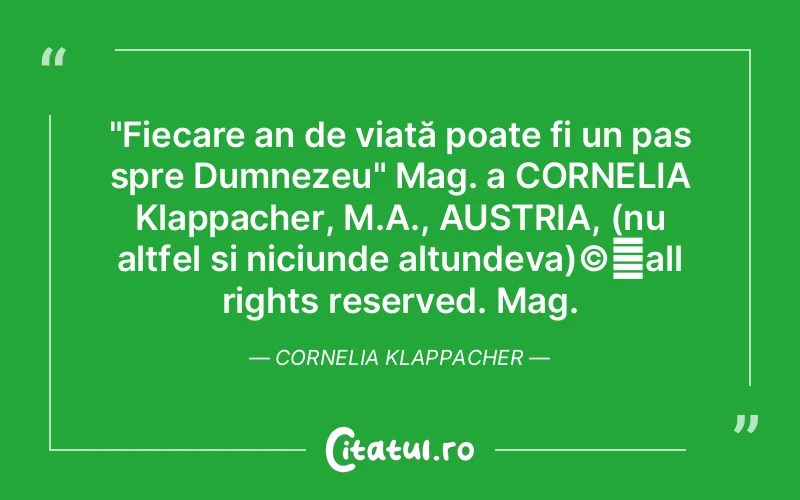 "Fiecare an de viață poate fi un pas spre Dumnezeu" Mag. a CORNELIA Klappacher, M.A., AUSTRIA, (nu altfel si niciunde altundeva)©️all rights reserved. Mag. Cornelia Klappacher
