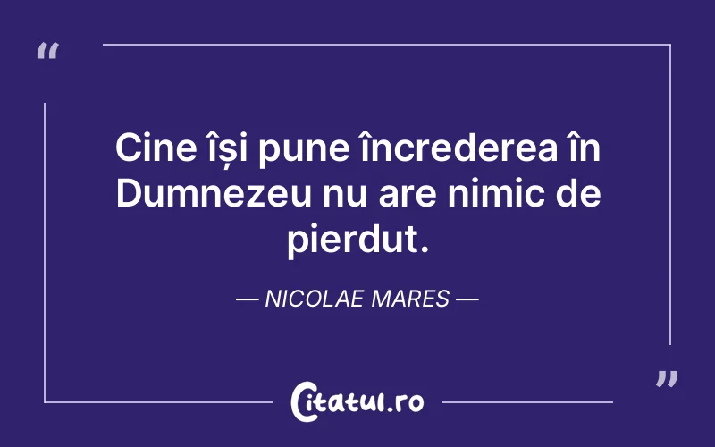 Cine își pune încrederea în Dumnezeu nu are nimic de pierdut. Nicolae Mares