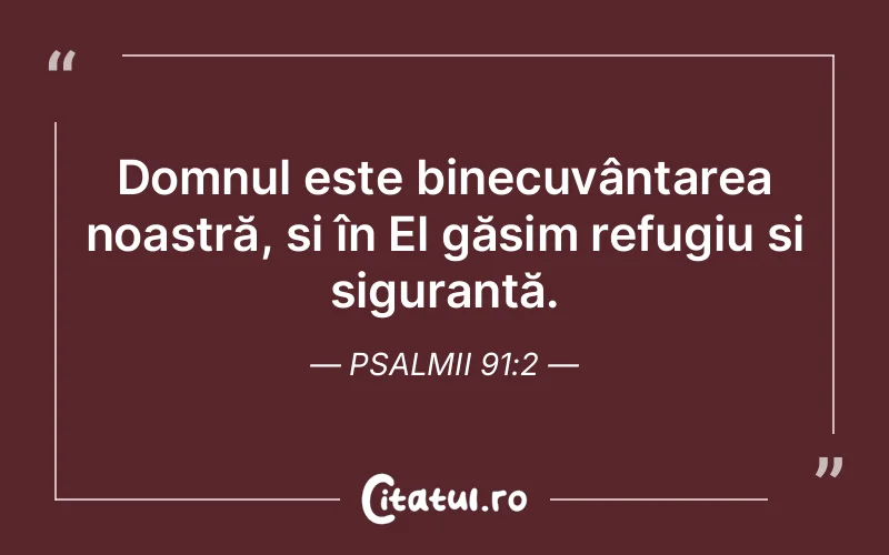 Domnul este binecuvântarea noastră, și în El găsim refugiu și siguranță. Psalmii 91:2