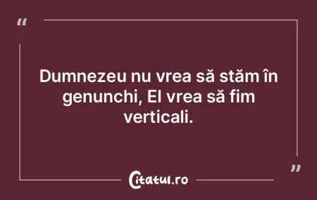Dumnezeu nu vrea să stăm în genunchi,... Dumnezeu nu vrea să stăm în genunchi,...