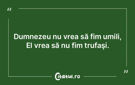 Dumnezeu nu vrea să fim umili, El vrea ... Dumnezeu nu vrea să fim umili, El vrea ...