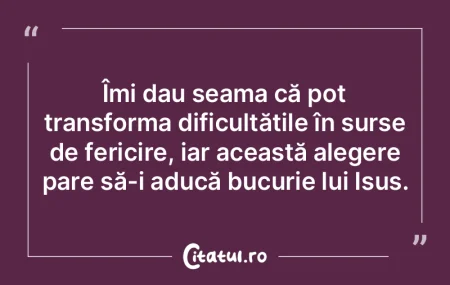 Îmi dau seama că pot transforma dificu...