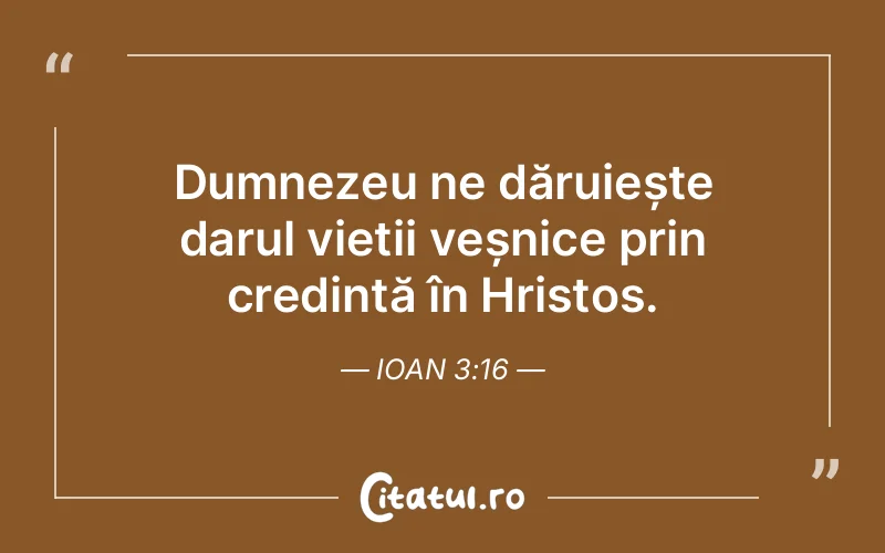 Dumnezeu ne dăruiește darul vieții veșnice prin credință în Hristos. Ioan 3:16