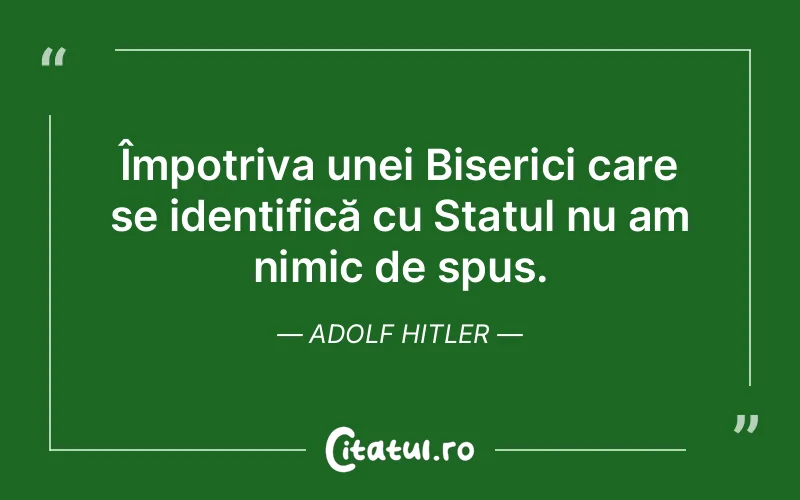 Împotriva unei Biserici care se identifică cu Statul nu am nimic de spus. Adolf Hitler