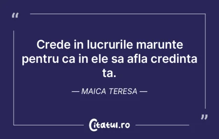 Crede in lucrurile marunte pentru ca in ...