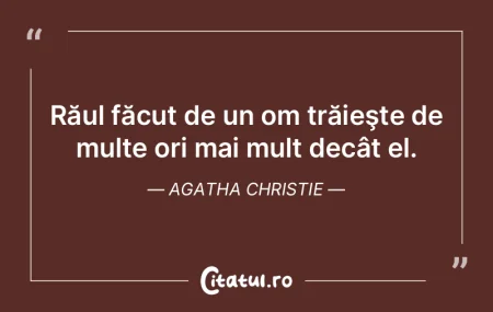 Răul făcut de un om trăieşte de mult...