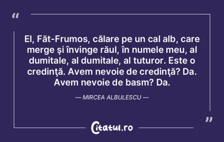 El, Făt-Frumos, călare pe un cal alb, ... El, Făt-Frumos, călare pe un cal alb, ...
