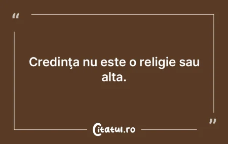 Credinţa nu este o religie sau alta. Credinţa nu este o religie sau alta.