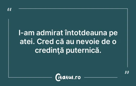 I-am admirat întotdeauna pe atei. Cred ... I-am admirat întotdeauna pe atei. Cred ...