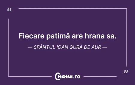 Fiecare patimă are hrana sa. Sfântul I... Fiecare patimă are hrana sa. Sfântul I...