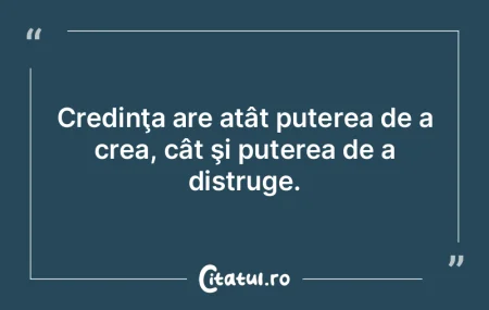 Credinţa are atât puterea de a crea, c...