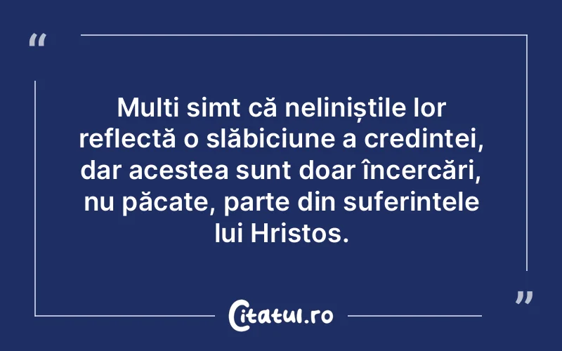 Mulți simt că neliniștile lor reflectă o slăbiciune a credinței, dar acestea sunt doar încercări, nu păcate, parte din suferințele lui Hristos.