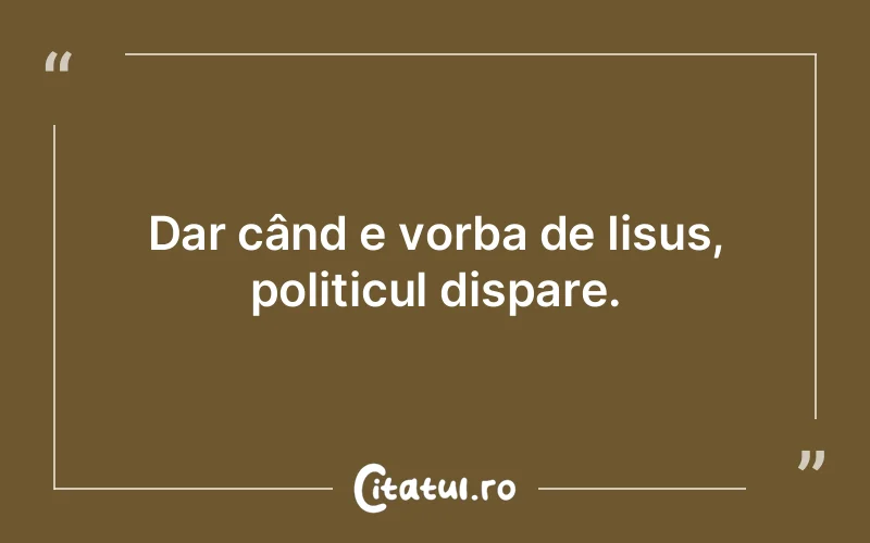 Dar când e vorba de Iisus, politicul dispare.