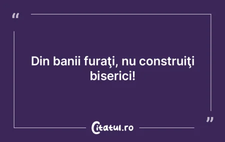 Din banii furaţi, nu construiţi biseri... Din banii furaţi, nu construiţi biseri...