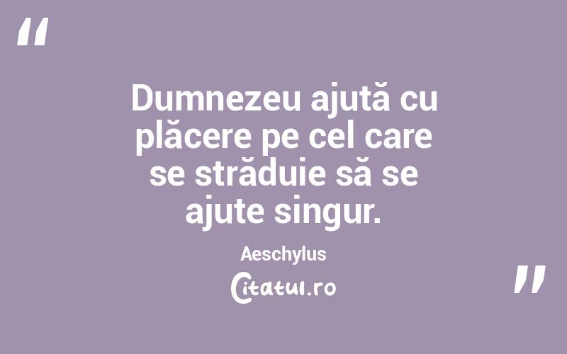 Dumnezeu ajută cu plăcere pe cel care se străduie să se ajute singur. Aeschylus