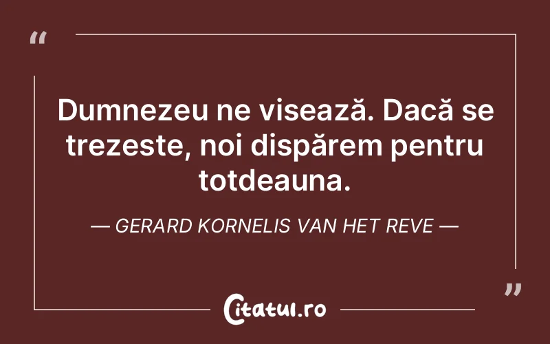 Dumnezeu ne visează. Dacă se trezește, noi dispărem pentru totdeauna. Gerard Kornelis Van Het Reve
