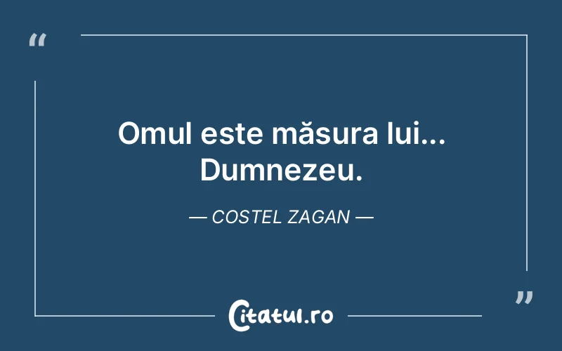 Omul este măsura lui... Dumnezeu. Costel Zagan