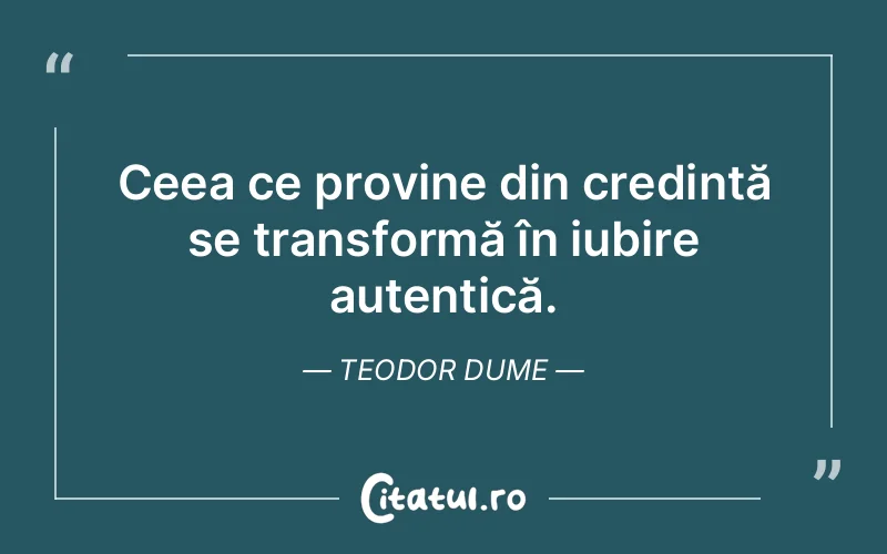 Ceea ce provine din credință se transformă în iubire autentică. Teodor Dume