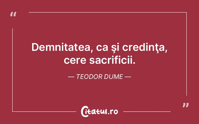 Demnitatea, ca şi credinţa, cere sacrificii. Teodor Dume
