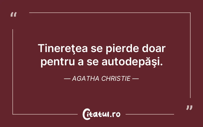 Tinereţea se pierde doar pentru a se autodepăşi. Agatha Christie