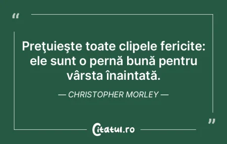 Preţuieşte toate clipele fericite: ele... Preţuieşte toate clipele fericite: ele...