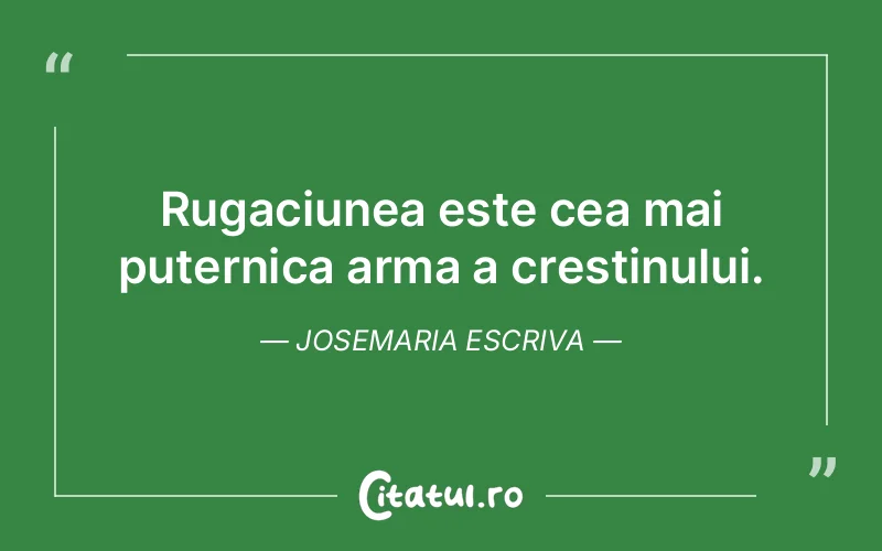 Rugaciunea este cea mai puternica arma a crestinului. Josemaria Escriva