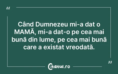 Când Dumnezeu mi-a dat o MAMĂ, mi-a da... Când Dumnezeu mi-a dat o MAMĂ, mi-a da...
