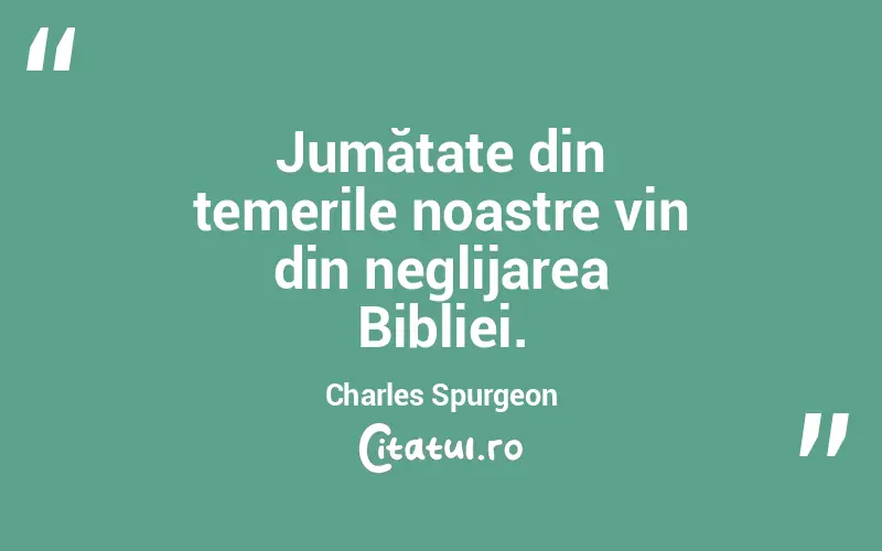 Jumătate din temerile noastre vin din neglijarea Bibliei. Charles Spurgeon