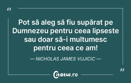 Pot să aleg să fiu supărat pe Dumneze...