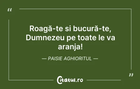 Citeste si: Roagă-te și bucură-te, Dumnezeu pe toate...