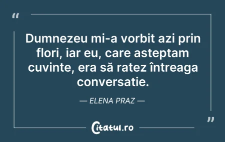 Citeste si: Dumnezeu mi-a vorbit azi prin flori, iar...