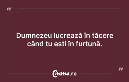 Citeste si: Dumnezeu lucrează în tăcere când tu ești...