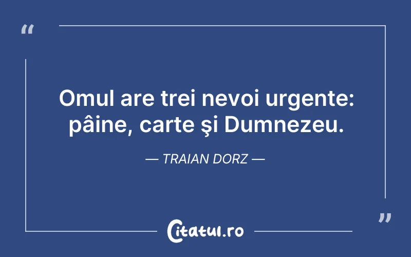 Omul are trei nevoi urgente: pâine, carte şi Dumnezeu. Traian Dorz