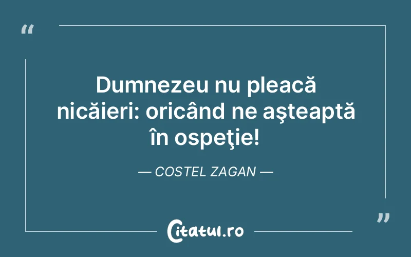 Dumnezeu nu pleacă nicăieri: oricând ne aşteaptă în ospeţie! Costel Zagan