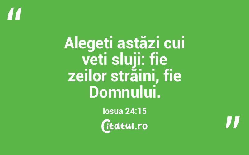 Alegeți astăzi cui veți sluji: fie zeilor străini, fie Domnului. Iosua 24:15