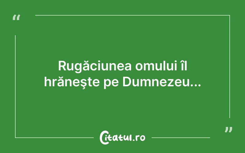 Rugăciunea omului îl hrăneşte pe Dumnezeu...