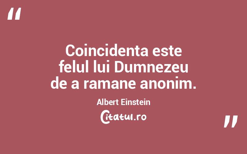 Coincidenta este felul lui Dumnezeu de a ramane anonim. Albert Einstein